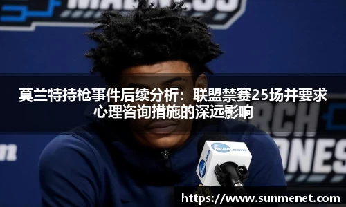 莫蘭特持槍事件后續分析：聯盟禁賽25場并要求心理咨詢措施的深遠影響